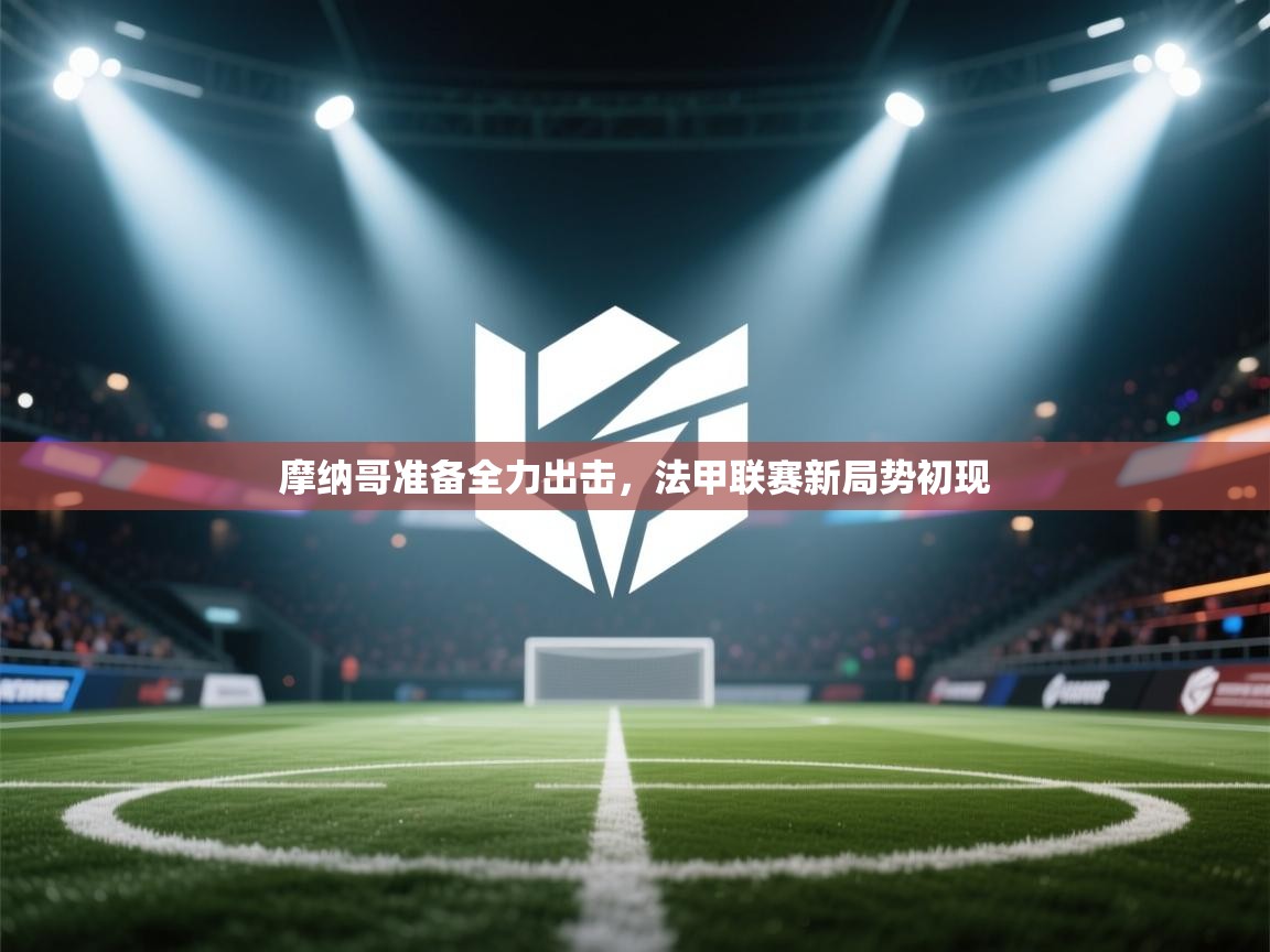 摩纳哥准备全力出击，法甲联赛新局势初现  第1张