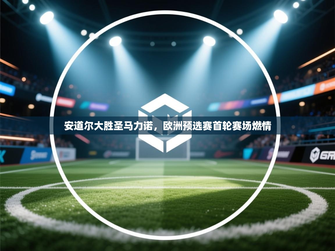 安道尔大胜圣马力诺,欧洲预选赛首轮赛场燃情 第2张