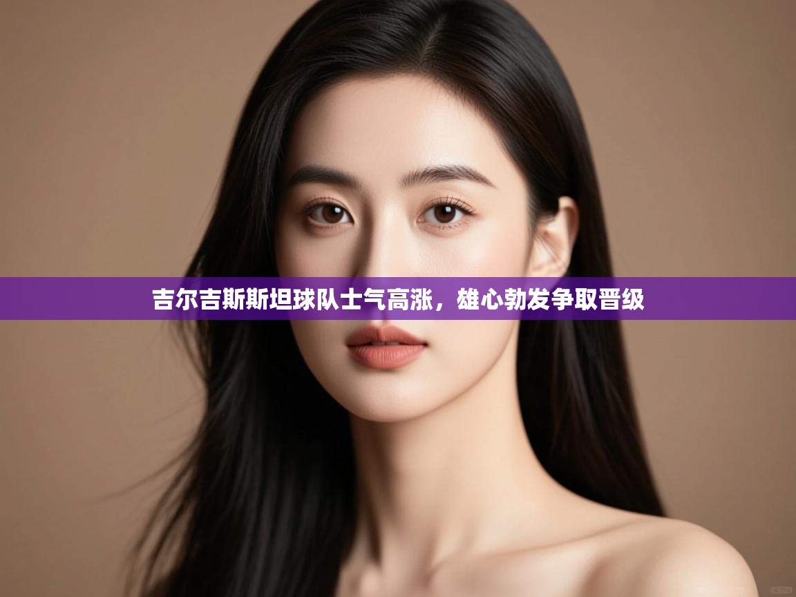 吉尔吉斯斯坦球队士气高涨，雄心勃发争取晋级  第2张