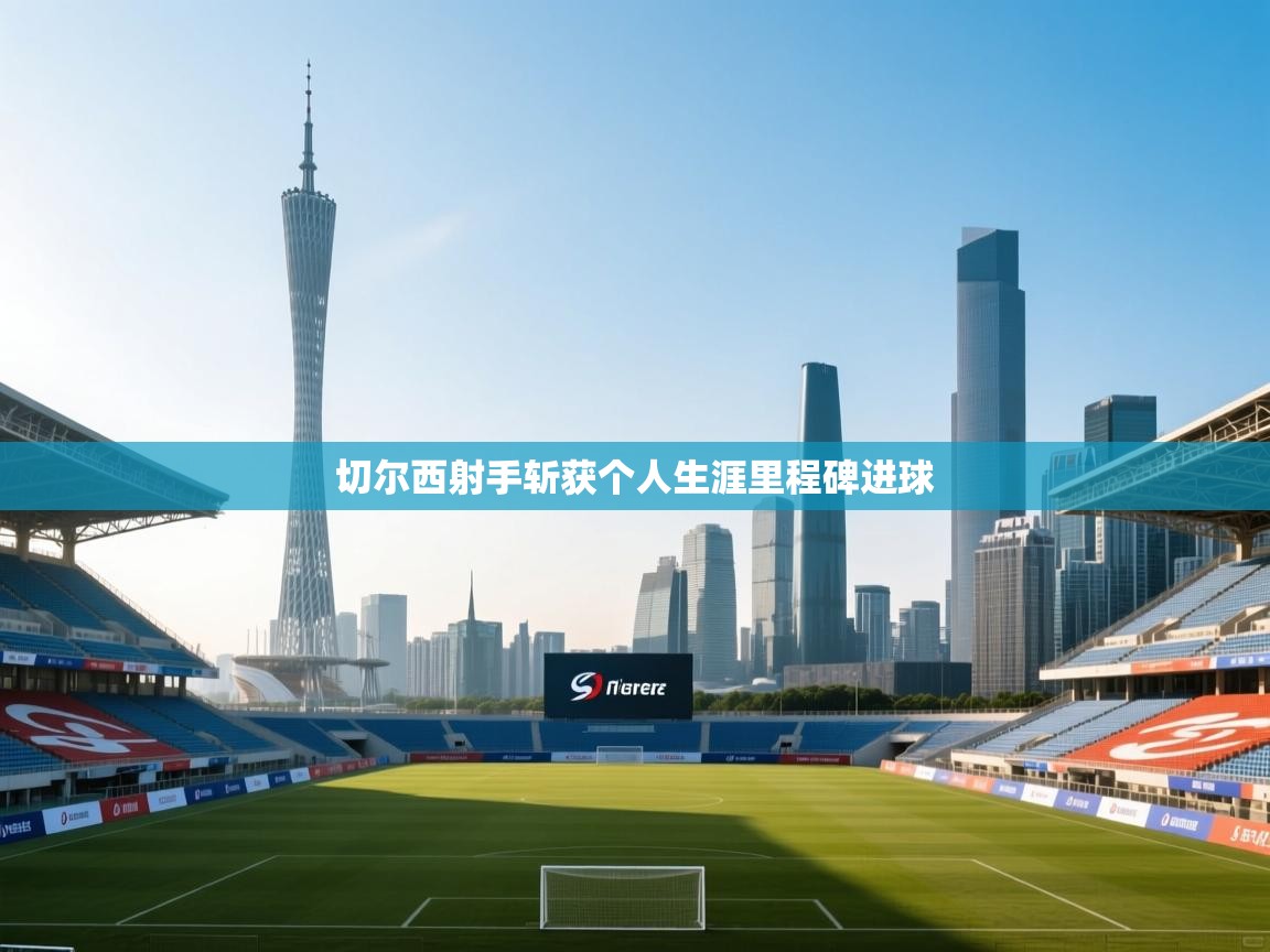 切尔西射手斩获个人生涯里程碑进球  第2张