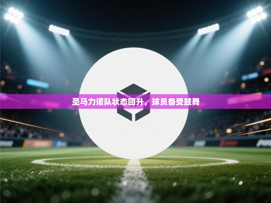 圣马力诺队状态回升，球员备受鼓舞  第1张