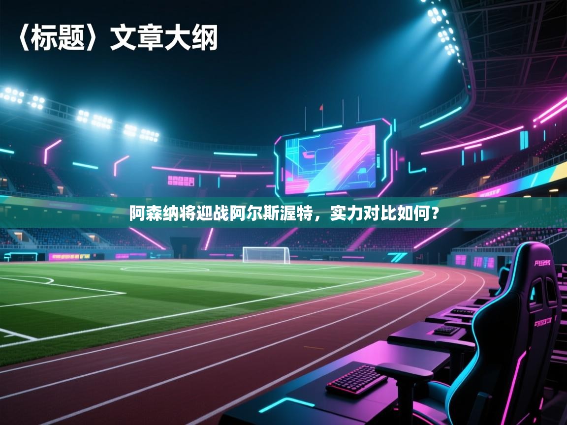 阿森纳将迎战阿尔斯渥特，实力对比如何？  第2张