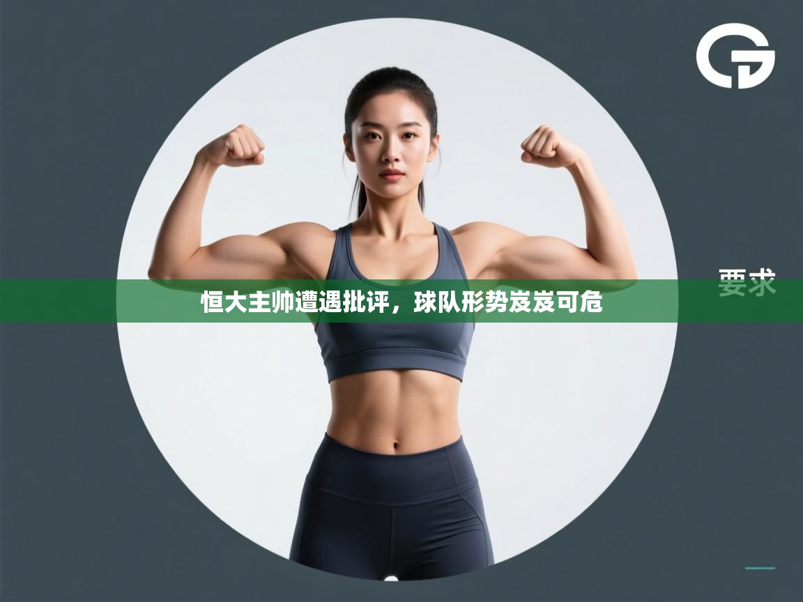 恒大主帅遭遇批评,球队形势岌岌可危 第2张