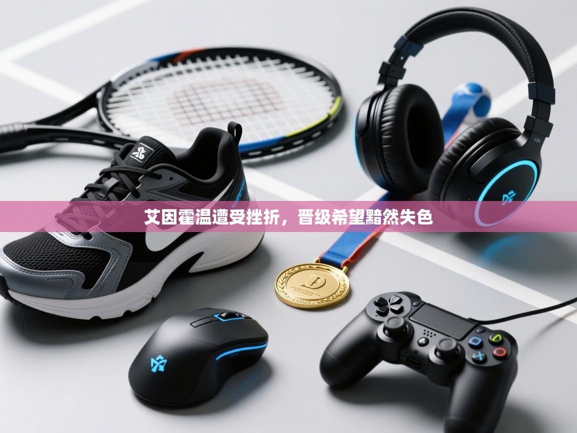 艾因霍温遭受挫折，晋级希望黯然失色  第1张