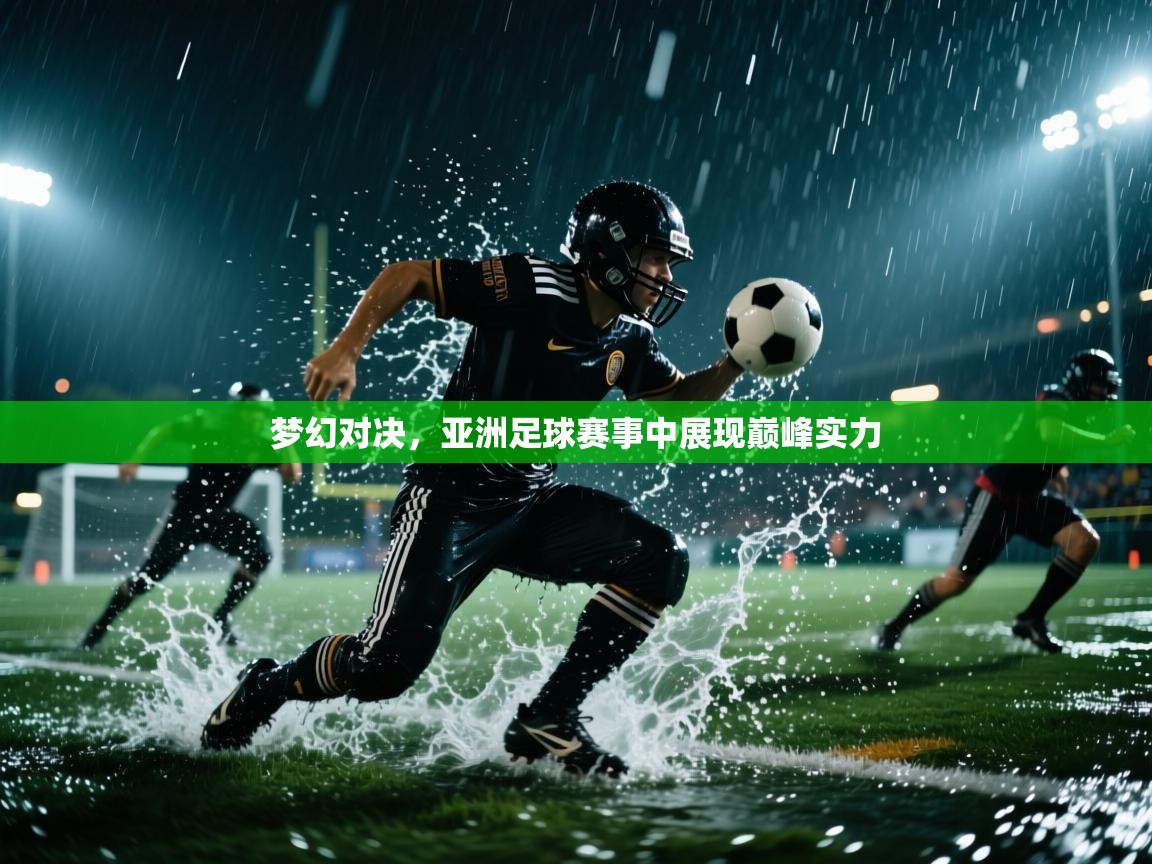梦幻对决,亚洲足球赛事中展现巅峰实力 第2张