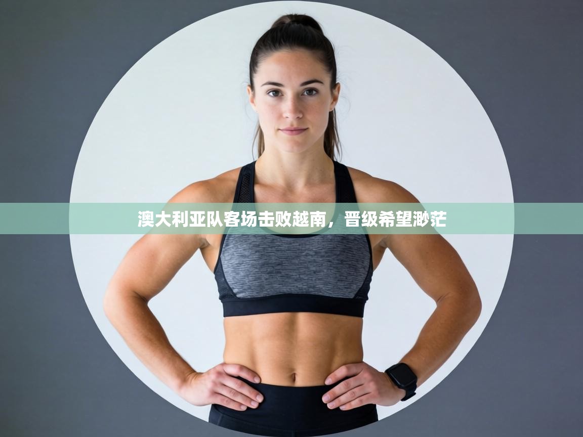 澳大利亚队客场击败越南，晋级希望渺茫  第2张