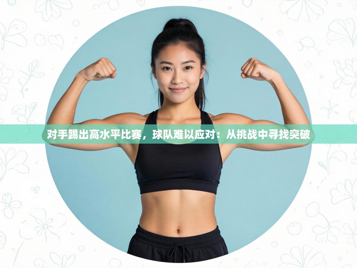 对手踢出高水平比赛，球队难以应对：从挑战中寻找突破  第2张